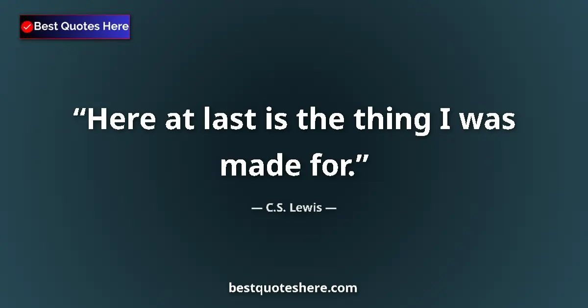 C.S. Lewis Quote: "Here at last is the thing I was made for." C.S. Lewis quote: "Here at last is the thing I was made for."