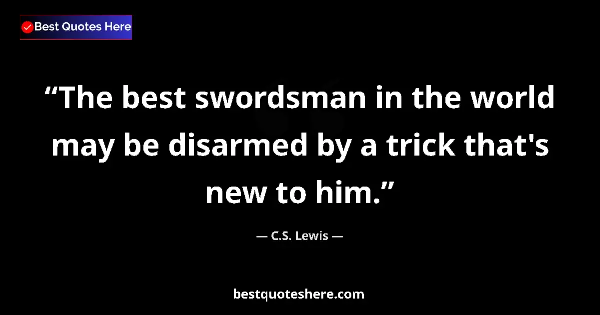 Quote by C.S. Lewis: The best swordsman in the world may be disarmed by a trick that's new to him....