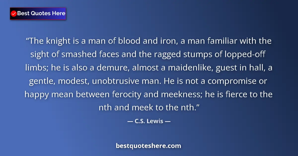 Quote by C.S. Lewis: The knight is a man of blood and iron, a man familiar with the sight of smashed faces and the ragged...