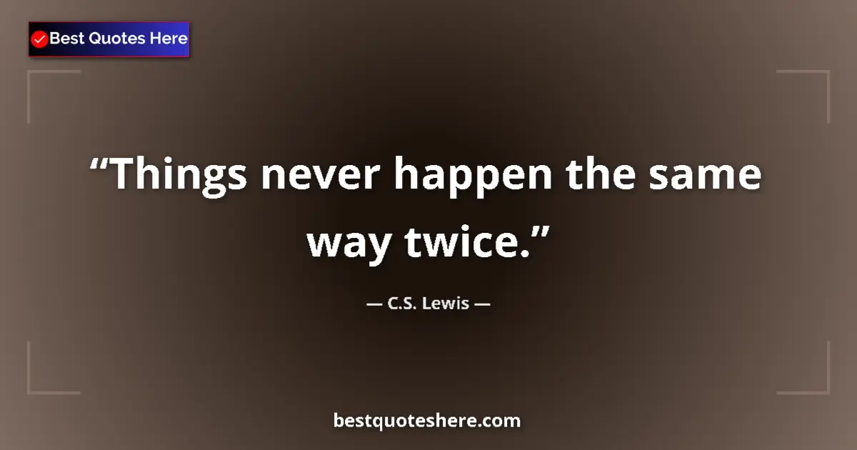 Quote by C.S. Lewis: Things never happen the same way twice....