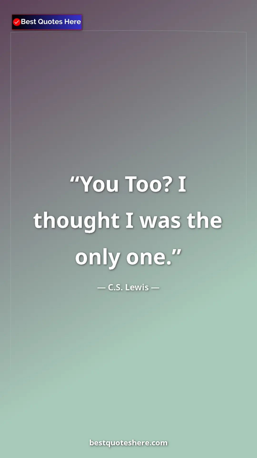 C.S. Lewis Quote Card: "You Too? I thought I was the only one." Pinterest quote poster by C.S. Lewis: "You Too? I thought I was the only one."