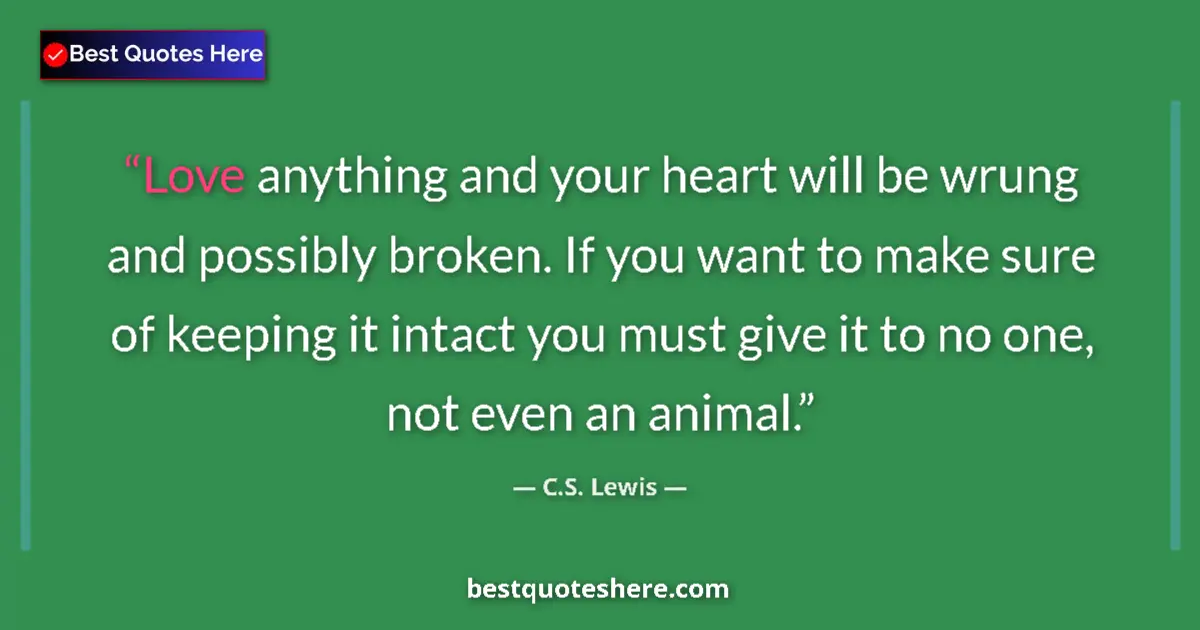 Quote by C.S. Lewis: Love anything and your heart will be wrung and possibly broken. If you want to make sure of keeping ...