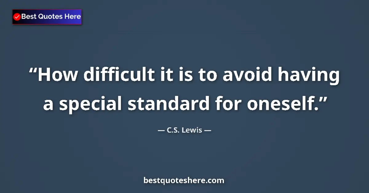 Quote by C.S. Lewis: How difficult it is to avoid having a special standard for oneself....