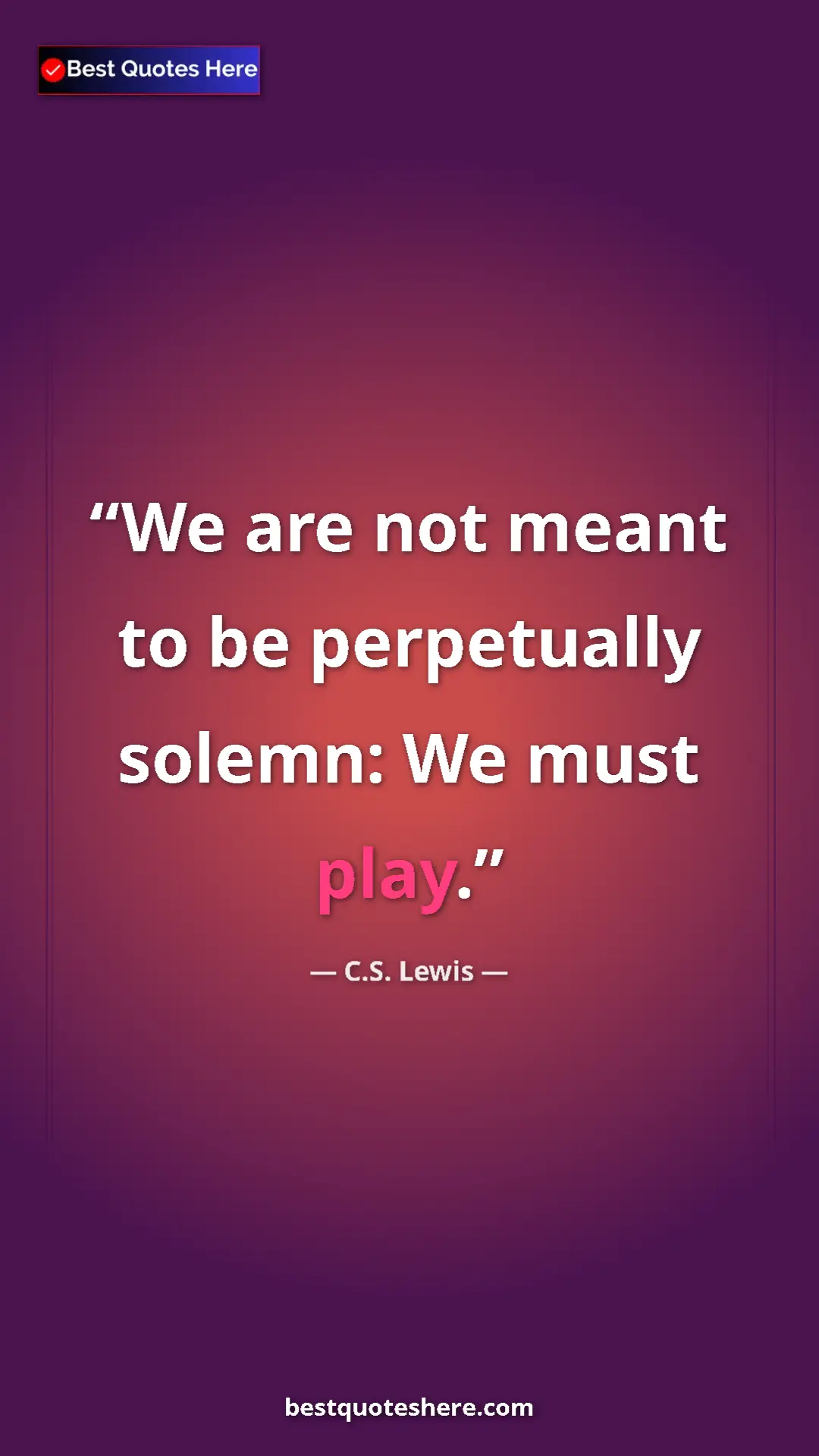 C.S. Lewis Quote Card: "We are not meant to be perpetually solemn: We must play." Pinterest quote poster by C.S. Lewis: "We are not meant to be perpetually solemn: We must play."