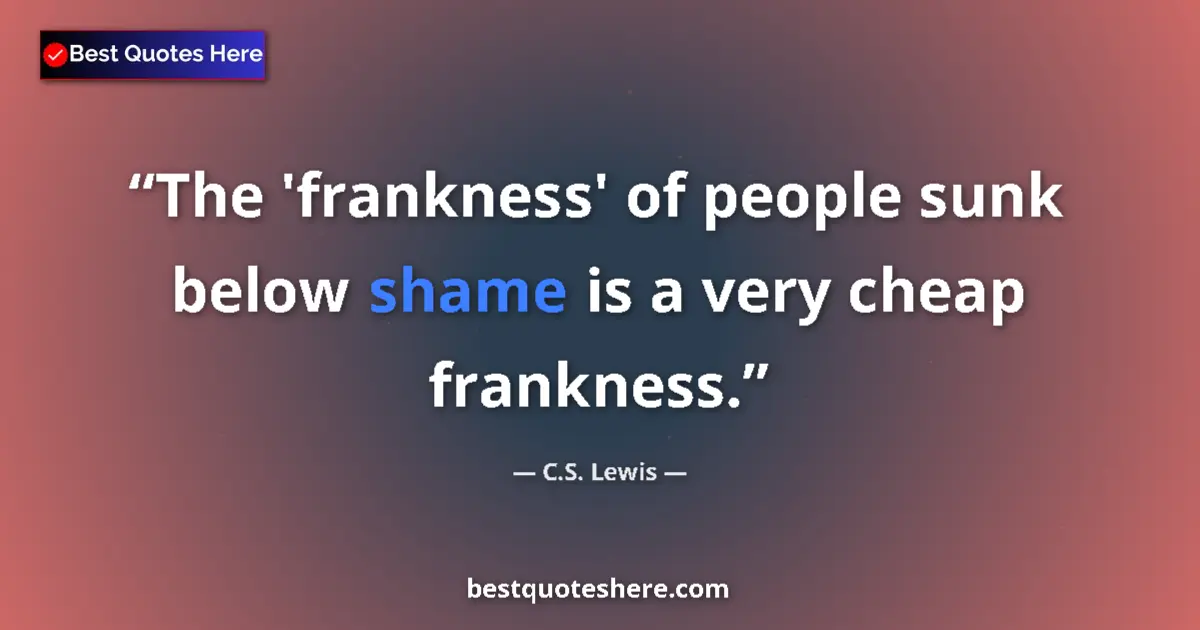 Quote by C.S. Lewis: The 'frankness' of people sunk below shame is a very cheap frankness....
