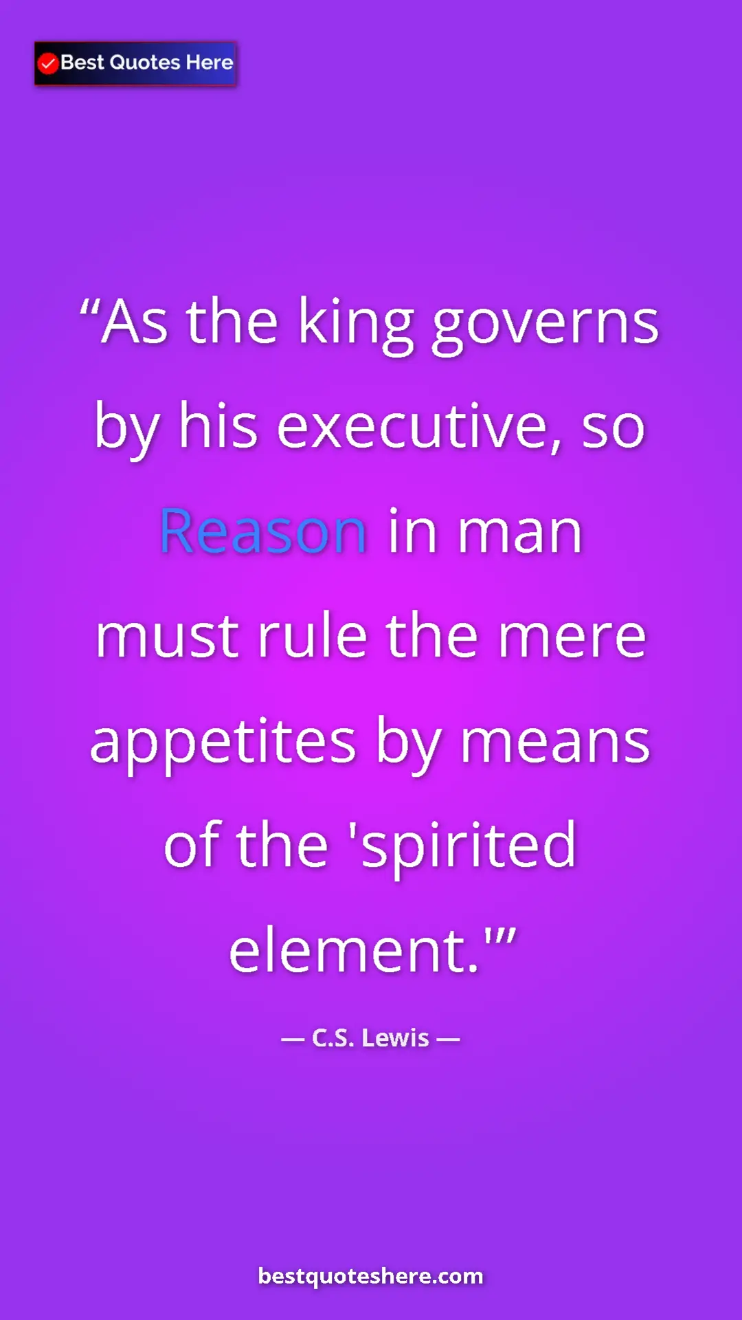 C.S. Lewis Quote Card: "As the king governs by his executive, so Reason in man must..." Pinterest quote poster by C.S. Lewis: "As the king governs by his executive, so Reason in man must..."