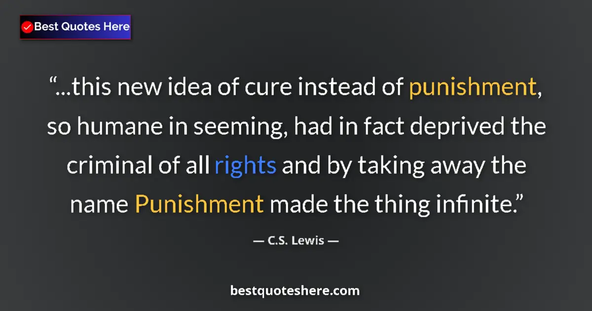 Quote by C.S. Lewis: ...this new idea of cure instead of punishment, so humane in seeming, had in fact deprived the crimi...