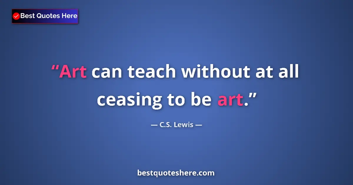 C.S. Lewis Quote: "Art can teach without at all ceasing to be art." C.S. Lewis quote: "Art can teach without at all ceasing to be art."