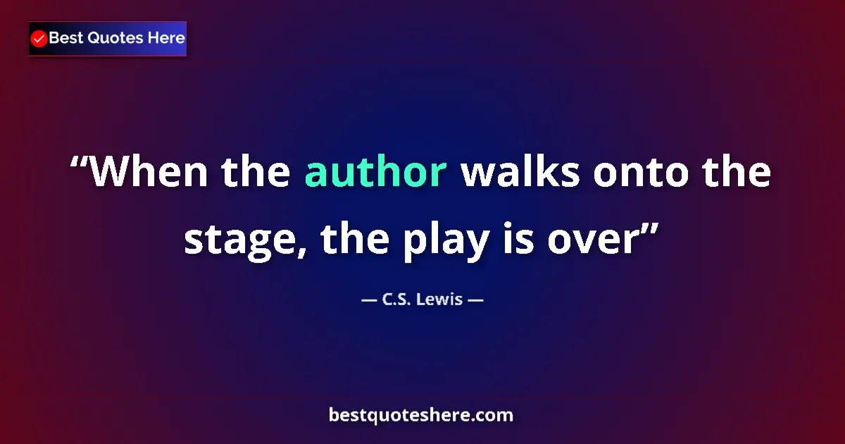 Quote by C.S. Lewis: When the author walks onto the stage, the play is over...