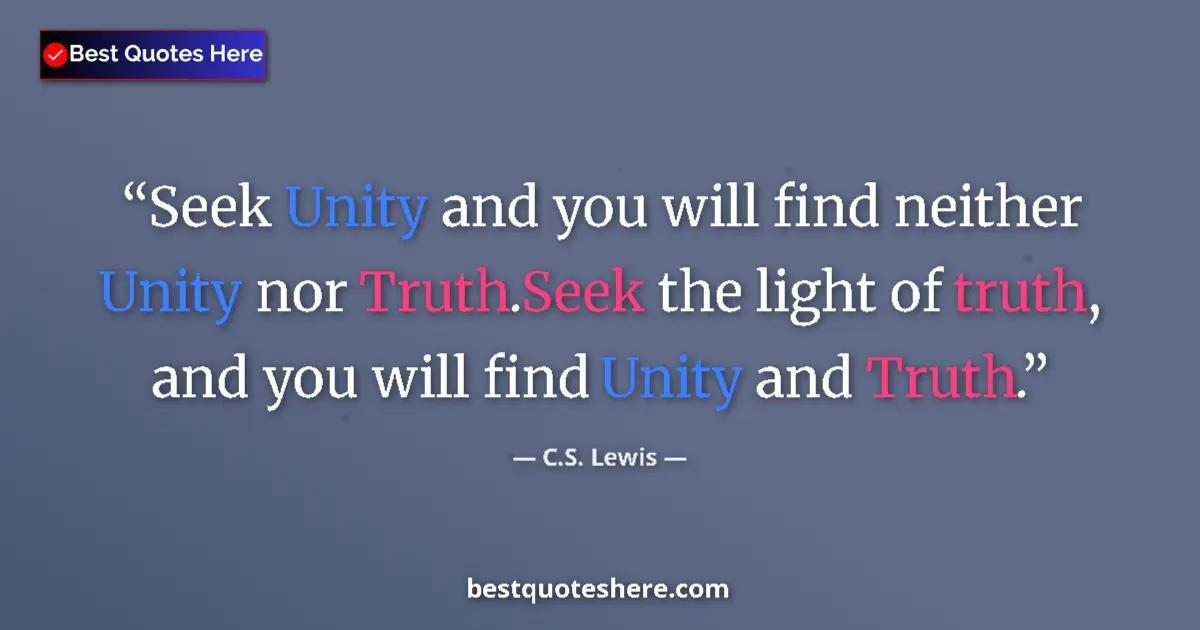 Quote by C.S. Lewis: Seek Unity and you will find neither Unity nor Truth.Seek the light of truth, and you will find Unit...