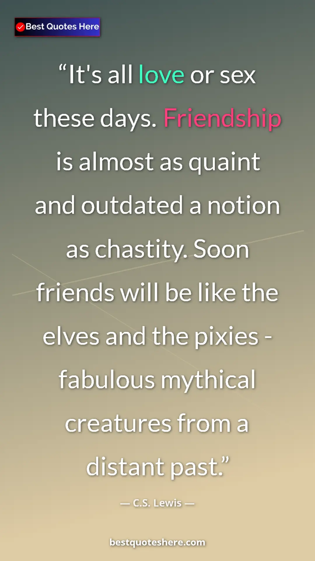 C.S. Lewis Quote Card: "It's all love or sex these days. Friendship is almost as..." Pinterest quote poster by C.S. Lewis: "It's all love or sex these days. Friendship is almost as..."