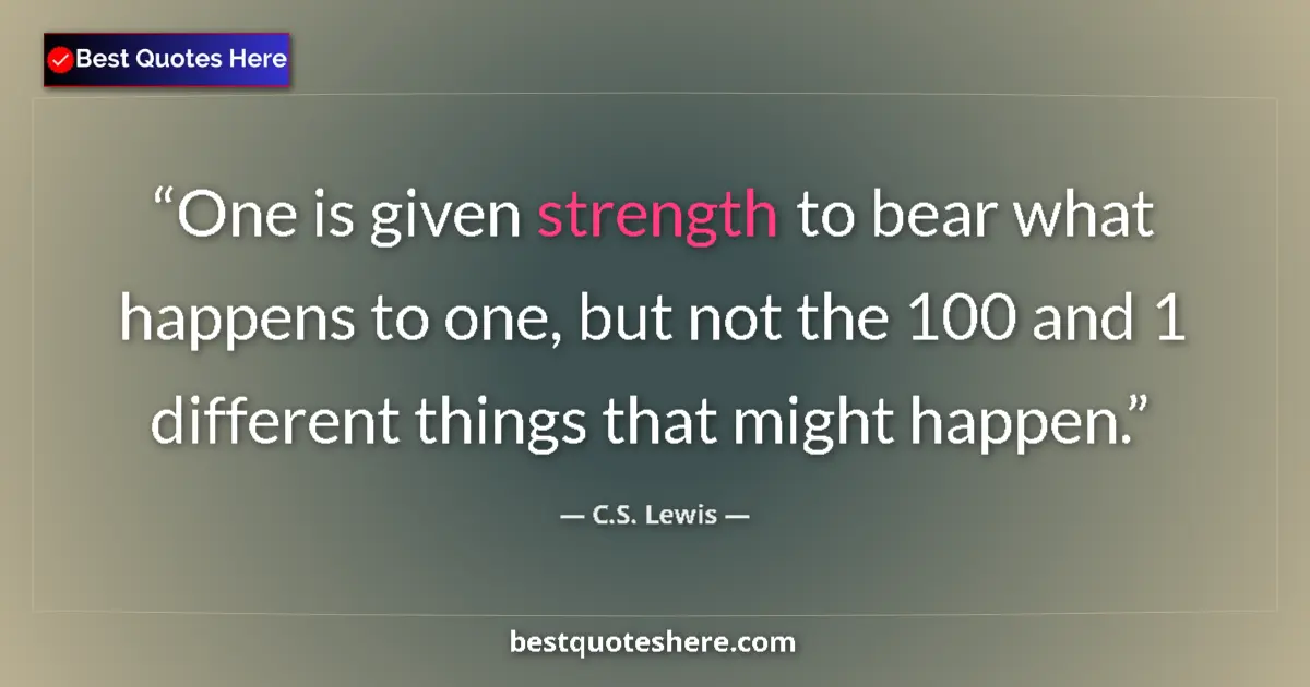 Quote by C.S. Lewis: One is given strength to bear what happens to one, but not the 100 and 1 different things that might...