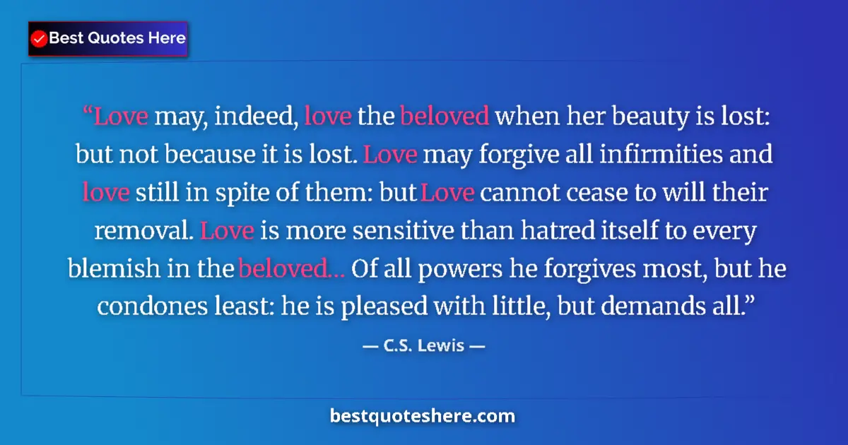 C.S. Lewis Quote: "Love may, indeed, love the beloved when her beauty is lost:..." C.S. Lewis quote: "Love may, indeed, love the beloved when her beauty is lost:..."