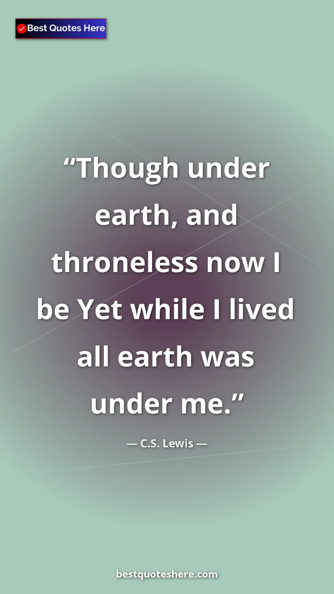 C.S. Lewis Quote Card: "Though under earth, and throneless now I be Yet while I..." Pinterest quote poster by C.S. Lewis: "Though under earth, and throneless now I be Yet while I..."
