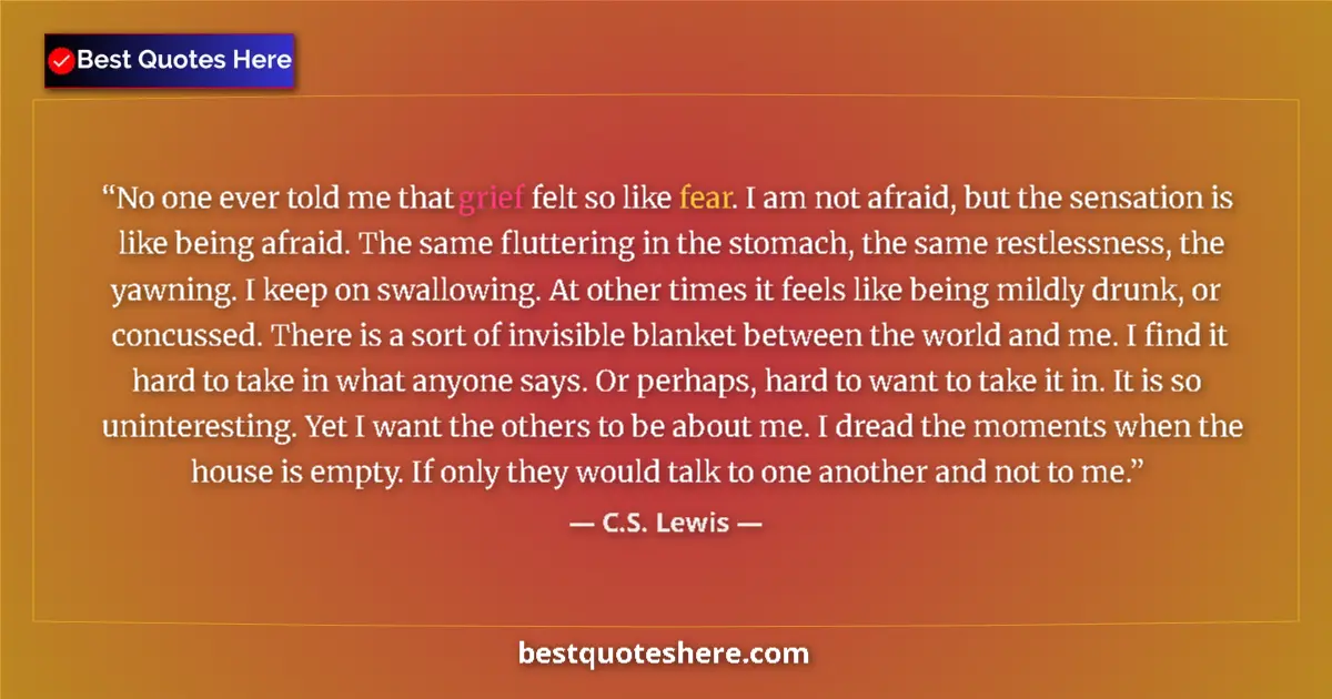 C.S. Lewis quote: "No one ever told me that grief felt so like fear. I am not..."