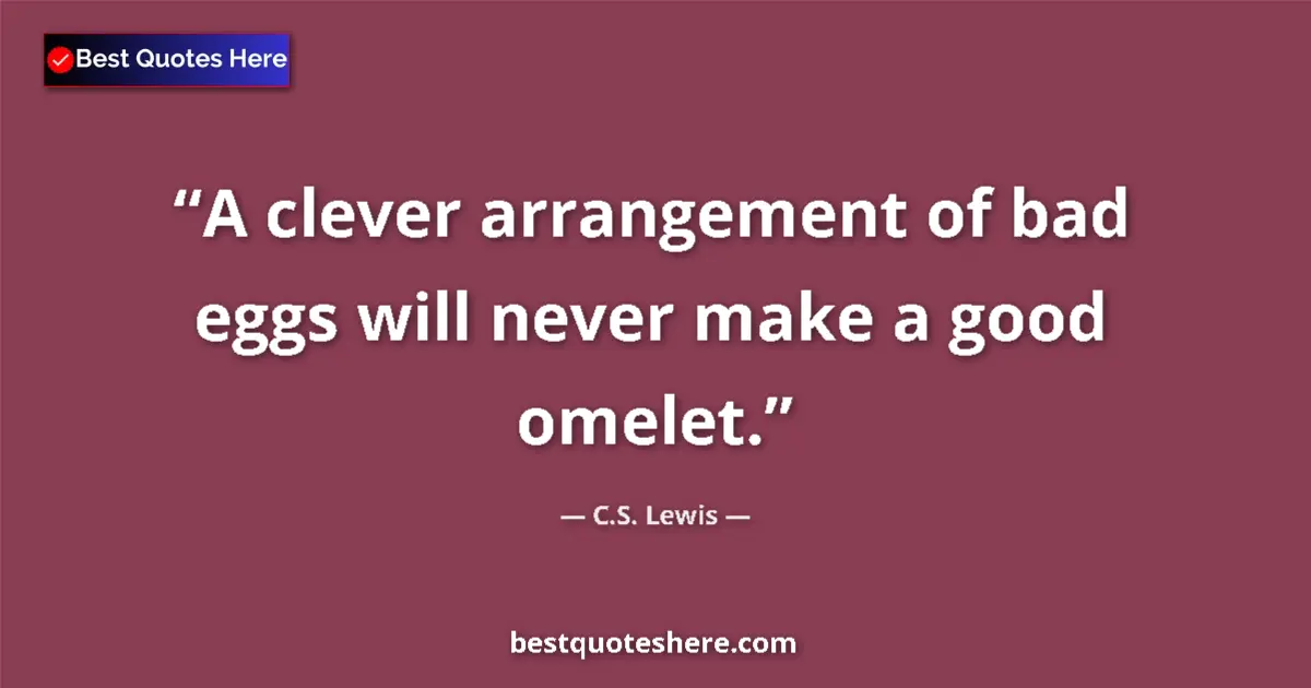 Quote by C.S. Lewis: A clever arrangement of bad eggs will never make a good omelet....