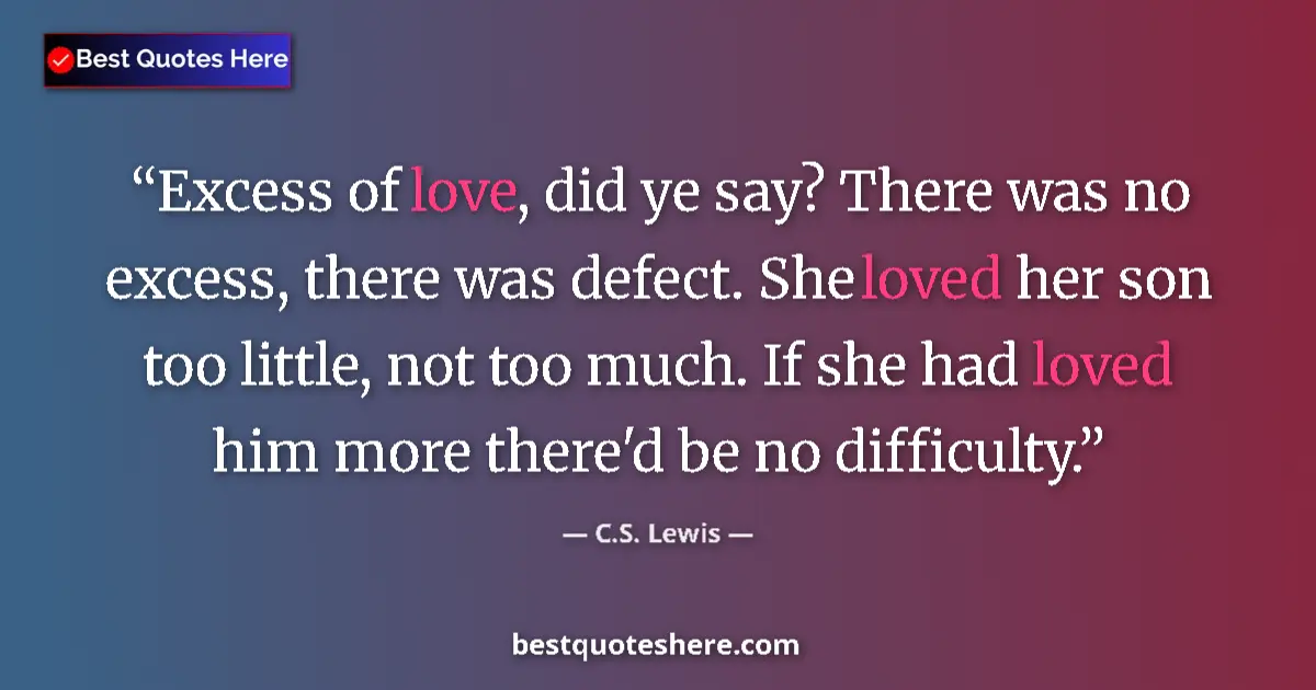 Quote by C.S. Lewis: Excess of love, did ye say? There was no excess, there was defect. She loved her son too little, not...