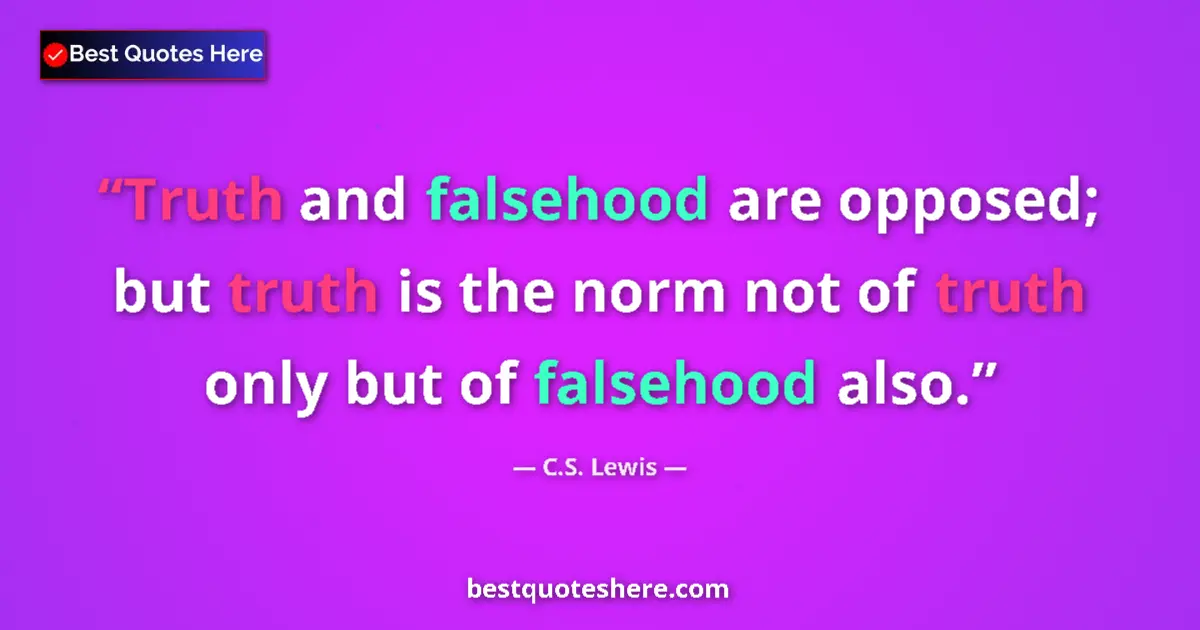 Quote by C.S. Lewis: Truth and falsehood are opposed; but truth is the norm not of truth only but of falsehood also....