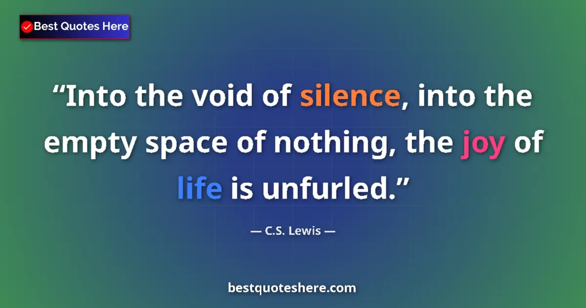 Quote by C.S. Lewis: Into the void of silence, into the empty space of nothing, the joy of life is unfurled....