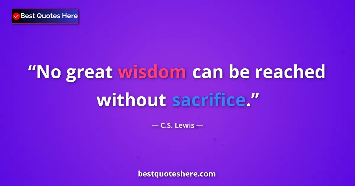 Image for the quote by C S Lewis: No great wisdom can be reached without sacrifice....
