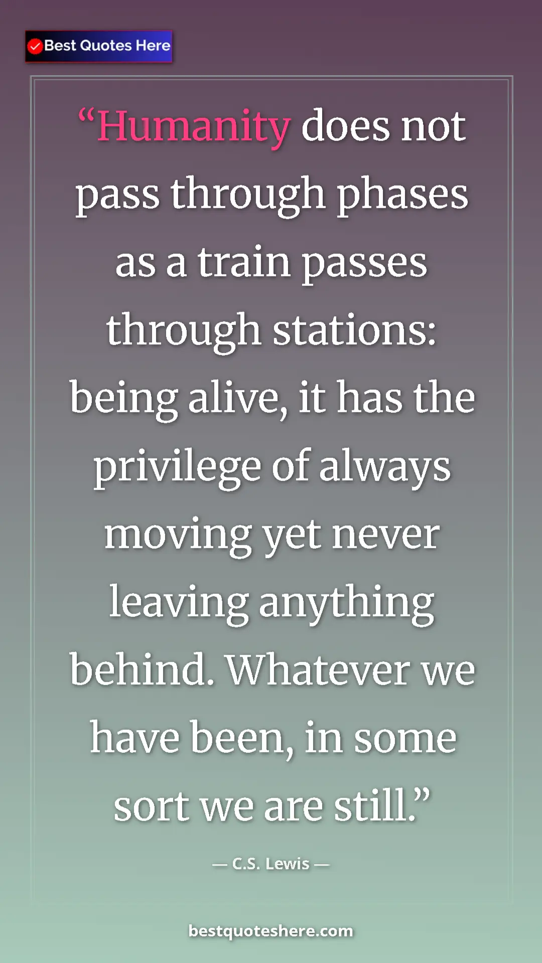 C.S. Lewis Quote Card: "Humanity does not pass through phases as a train passes..." Pinterest quote poster by C.S. Lewis: "Humanity does not pass through phases as a train passes..."