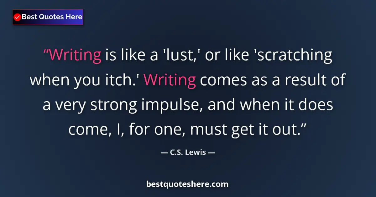 Image for the quote by C S Lewis: Writing is like a 'lust,' or like 'scratching when you itch.' Writing comes as a result of a very st...