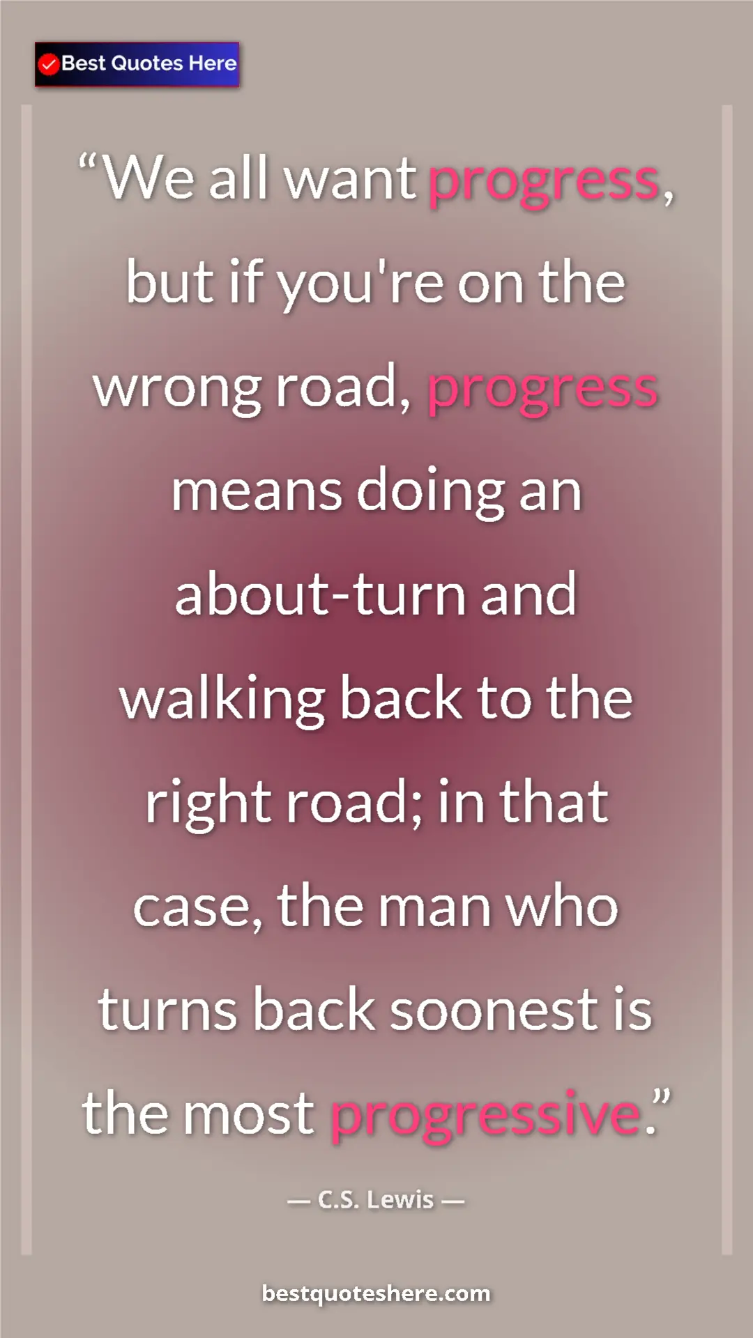 C.S. Lewis Quote Card: "We all want progress, but if you're on the wrong road,..." Pinterest quote poster by C.S. Lewis: "We all want progress, but if you're on the wrong road,..."