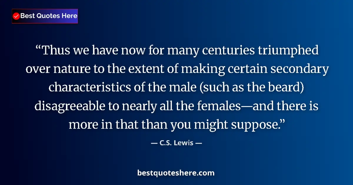 Quote by C.S. Lewis: Thus we have now for many centuries triumphed over nature to the extent of making certain secondary ...