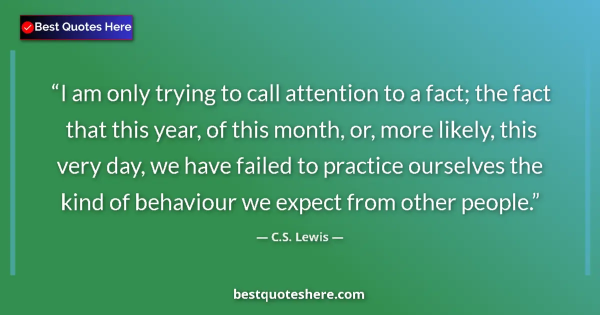 Quote by C.S. Lewis: I am only trying to call attention to a fact; the 