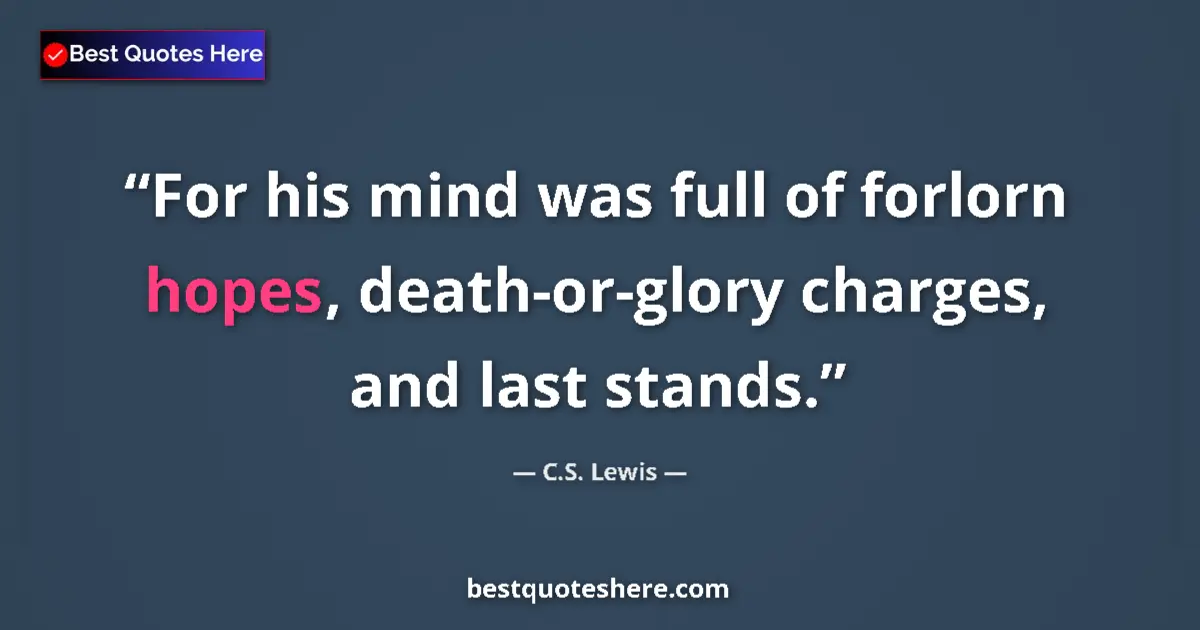 Image for the quote by C S Lewis: For his mind was full of forlorn hopes, death-or-glory charges, and last stands....