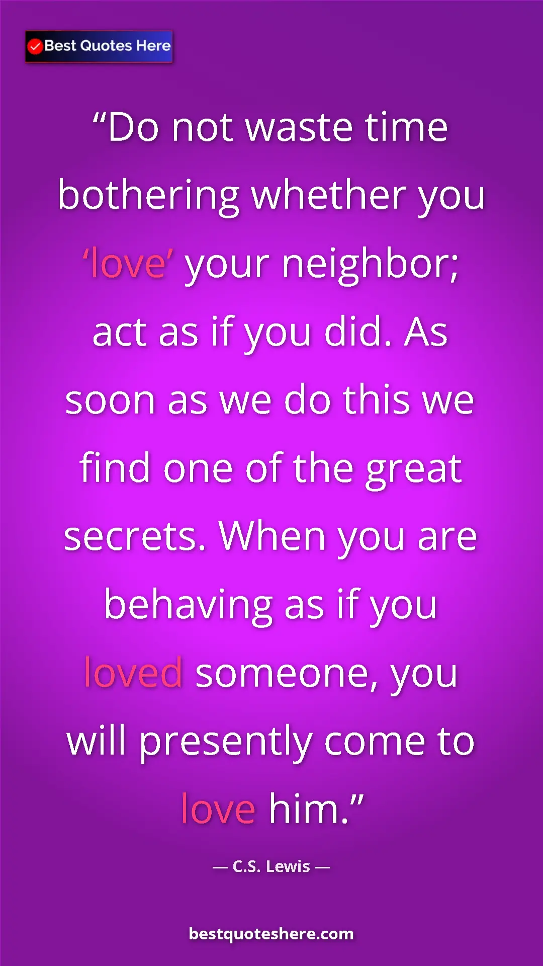 C.S. Lewis Quote Card: "Do not waste time bothering whether you ‘love’ your..." Pinterest quote poster by C.S. Lewis: "Do not waste time bothering whether you ‘love’ your..."