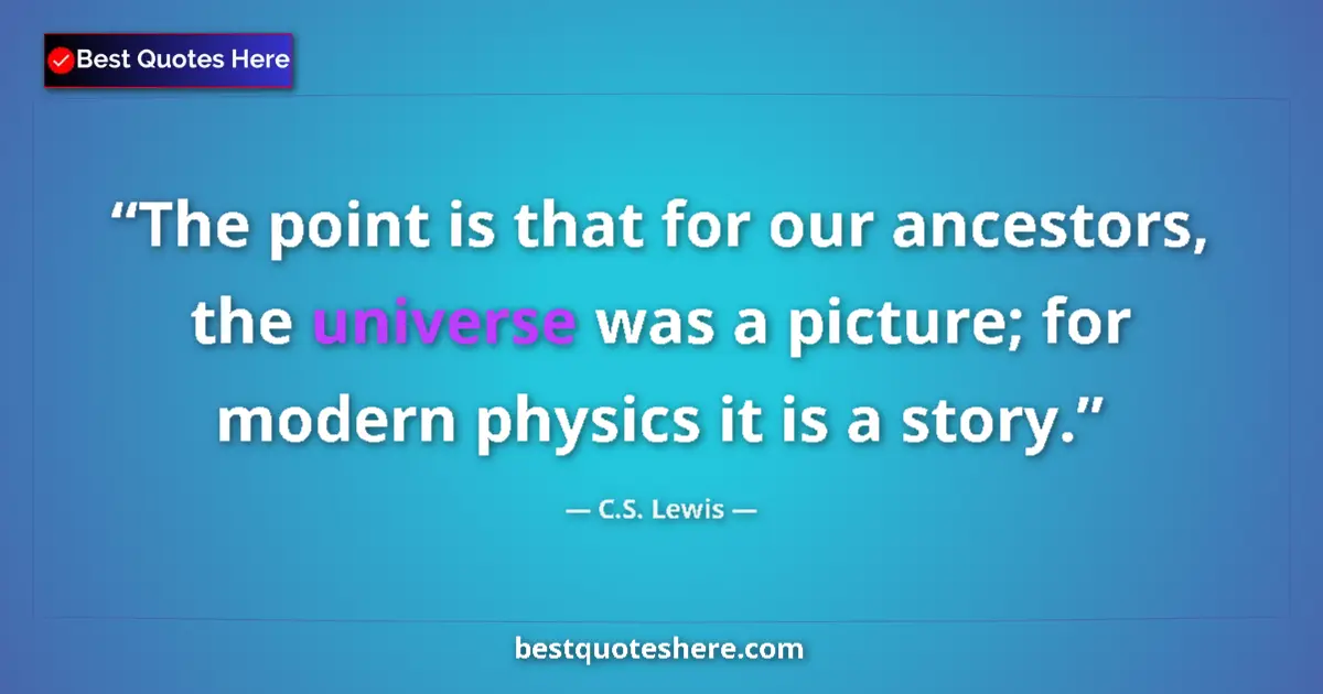 Image for the quote by C S Lewis: The point is that for our ancestors, the universe was a picture; for modern physics it is a story....