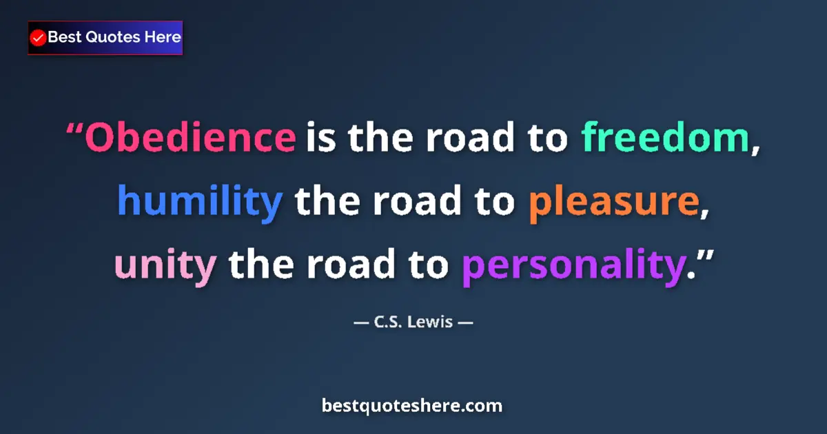 Quote by C.S. Lewis: Obedience is the road to freedom, humility the road to pleasure, unity the road to personality....