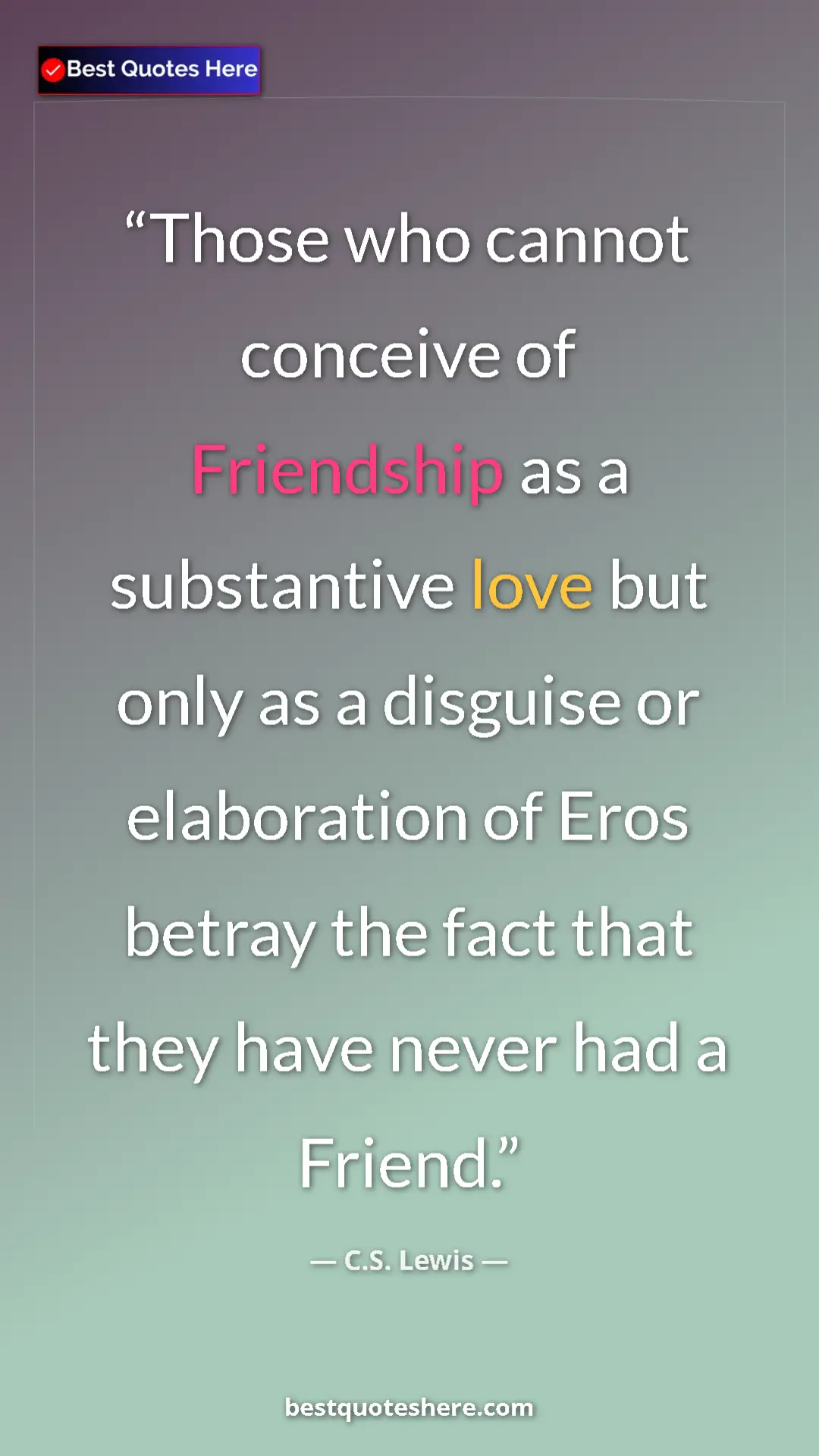 C.S. Lewis Quote Card: "Those who cannot conceive of Friendship as a substantive..." Pinterest quote poster by C.S. Lewis: "Those who cannot conceive of Friendship as a substantive..."
