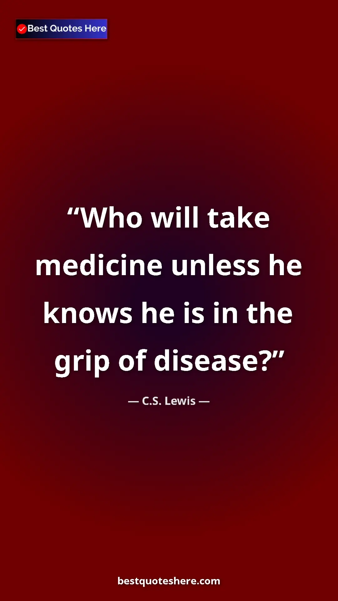 C.S. Lewis Quote Card: "Who will take medicine unless he knows he is in the grip of..." Pinterest quote poster by C.S. Lewis: "Who will take medicine unless he knows he is in the grip of..."