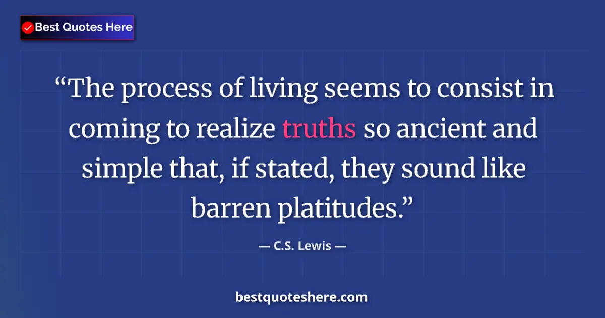 Quote by C.S. Lewis: The process of living seems to consist in coming to realize truths so ancient and simple that, if st...