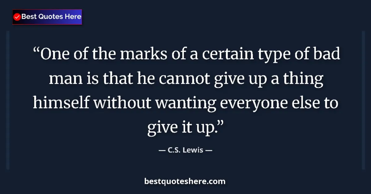 Quote by C.S. Lewis: One of the marks of a certain type of bad man is that he cannot give up a thing himself without want...