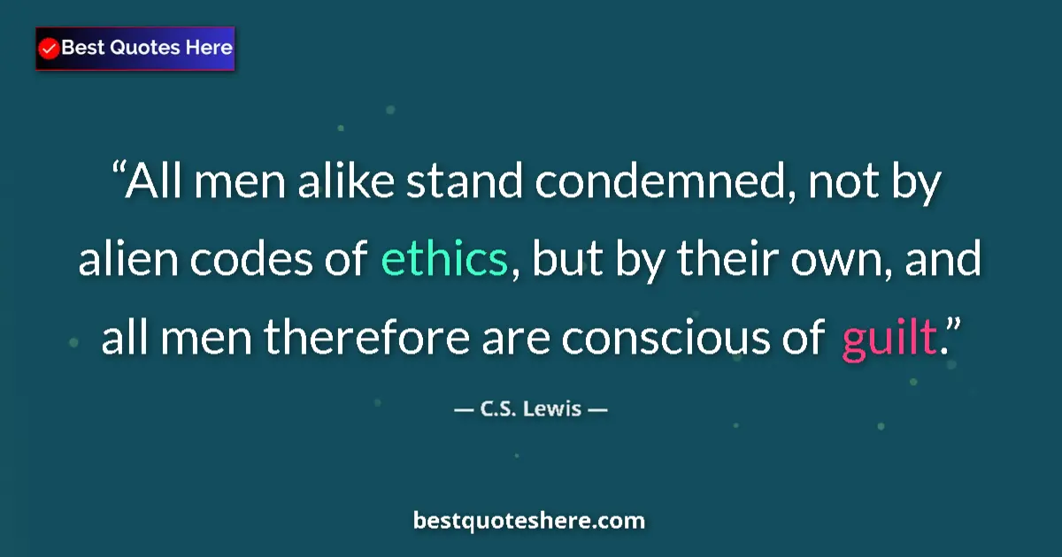 Quote by C.S. Lewis: All men alike stand condemned, not by alien codes of ethics, but by their own, and all men therefore...