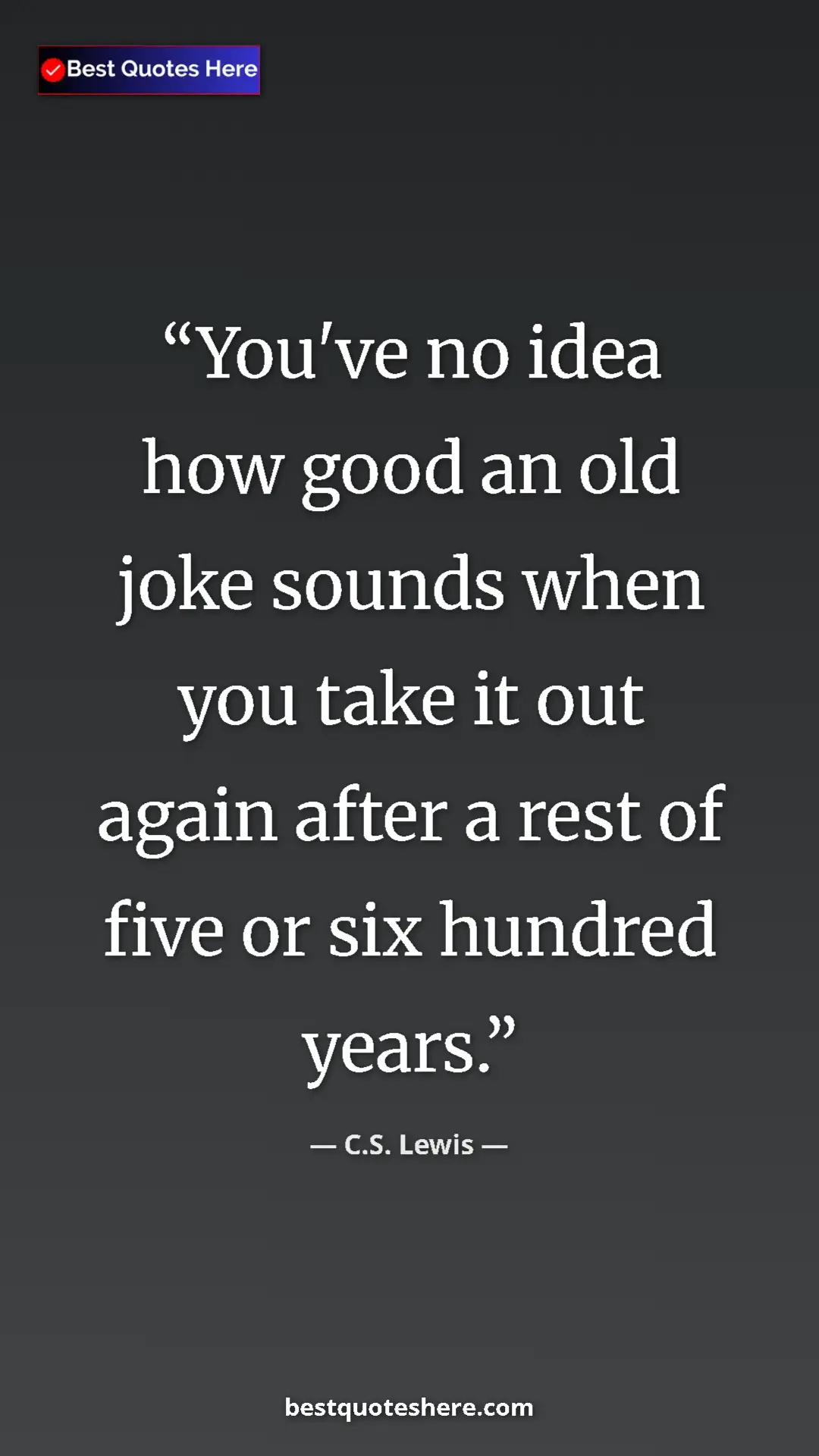 C.S. Lewis Quote Card: "You've no idea how good an old joke sounds when you take it..." Pinterest quote poster by C.S. Lewis: "You've no idea how good an old joke sounds when you take it..."