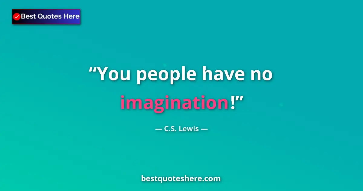 Quote by C.S. Lewis: You people have no imagination!