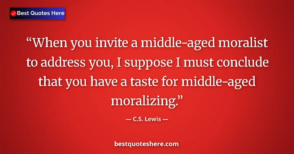 Quote by C.S. Lewis: When you invite a middle-aged moralist to address