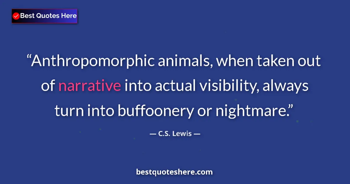 Quote by C.S. Lewis: Anthropomorphic animals, when taken out of narrative into actual visibility, always turn into buffoo...