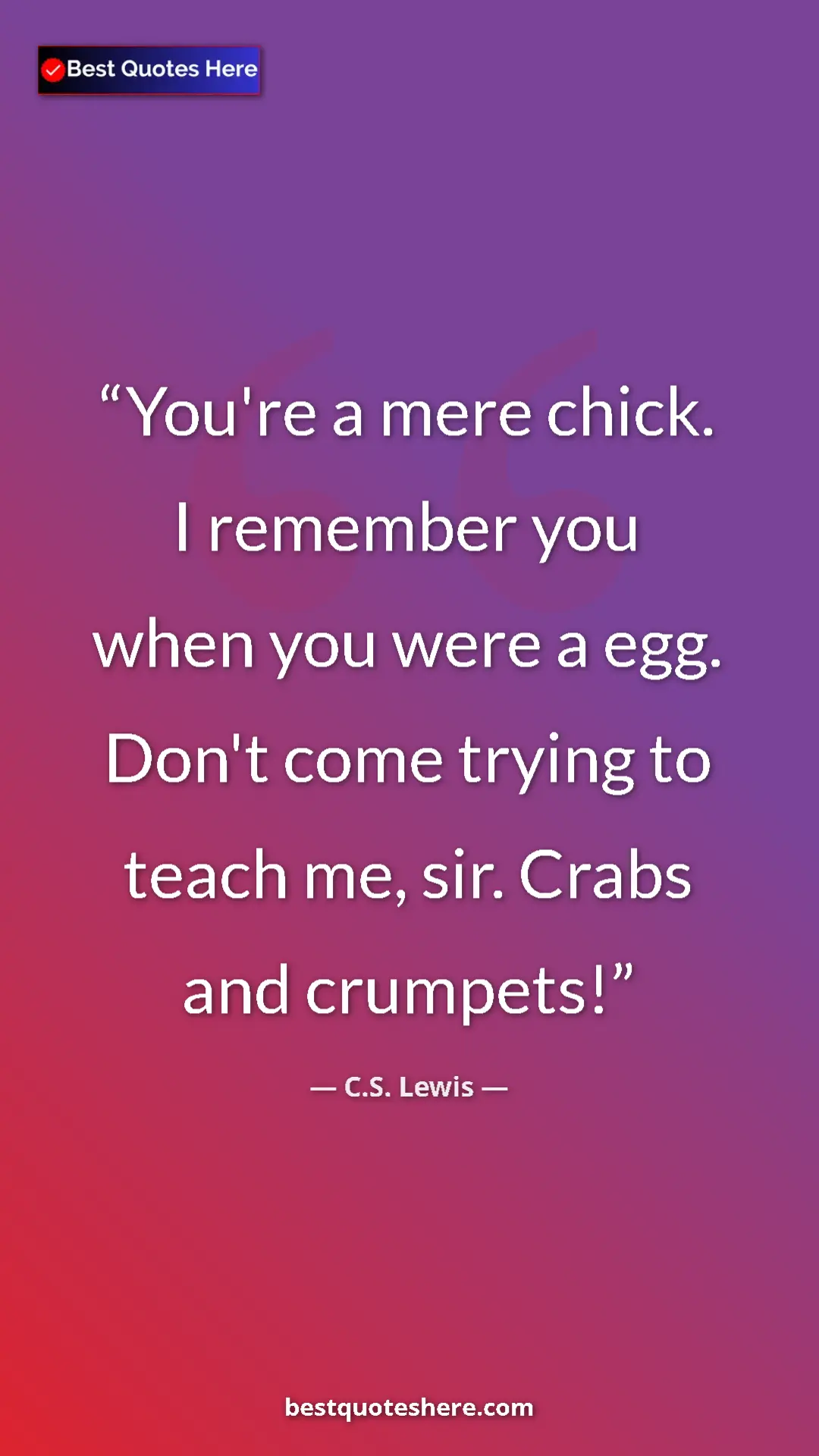 C.S. Lewis Quote Card: "You're a mere chick. I remember you when you were a egg...." Pinterest quote poster by C.S. Lewis: "You're a mere chick. I remember you when you were a egg...."