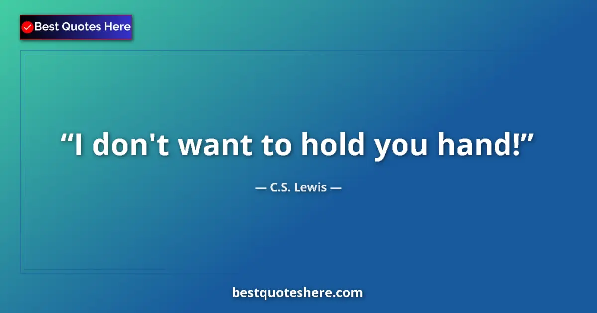Quote by C.S. Lewis: I don't want to hold you hand!...