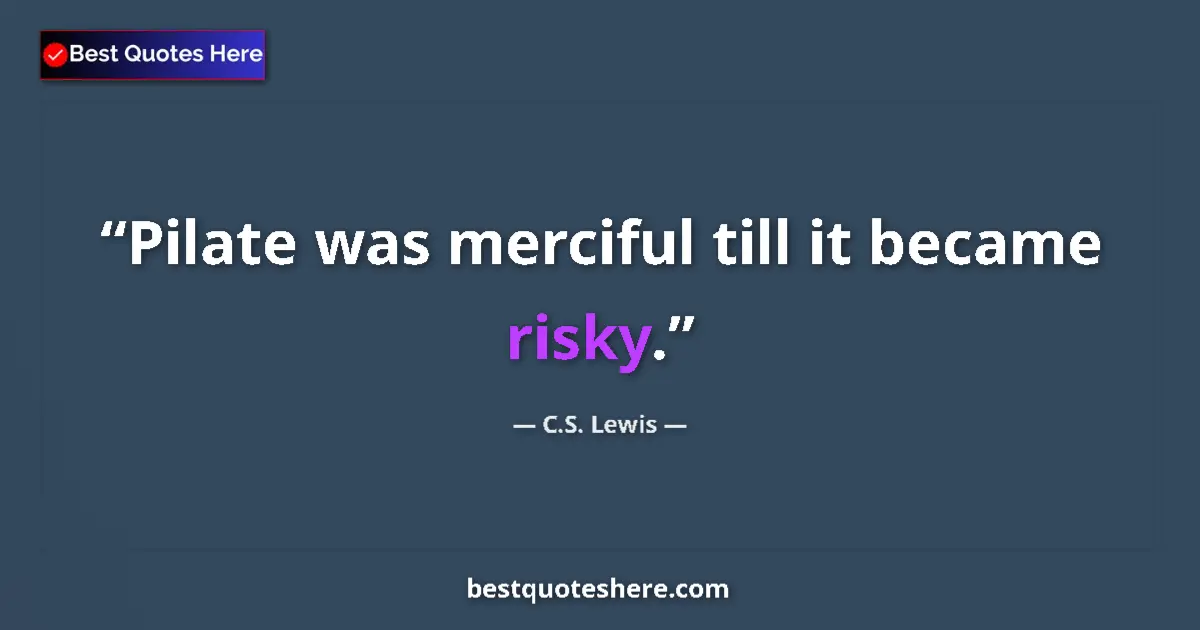 Quote by C.S. Lewis: Pilate was merciful till it became risky....