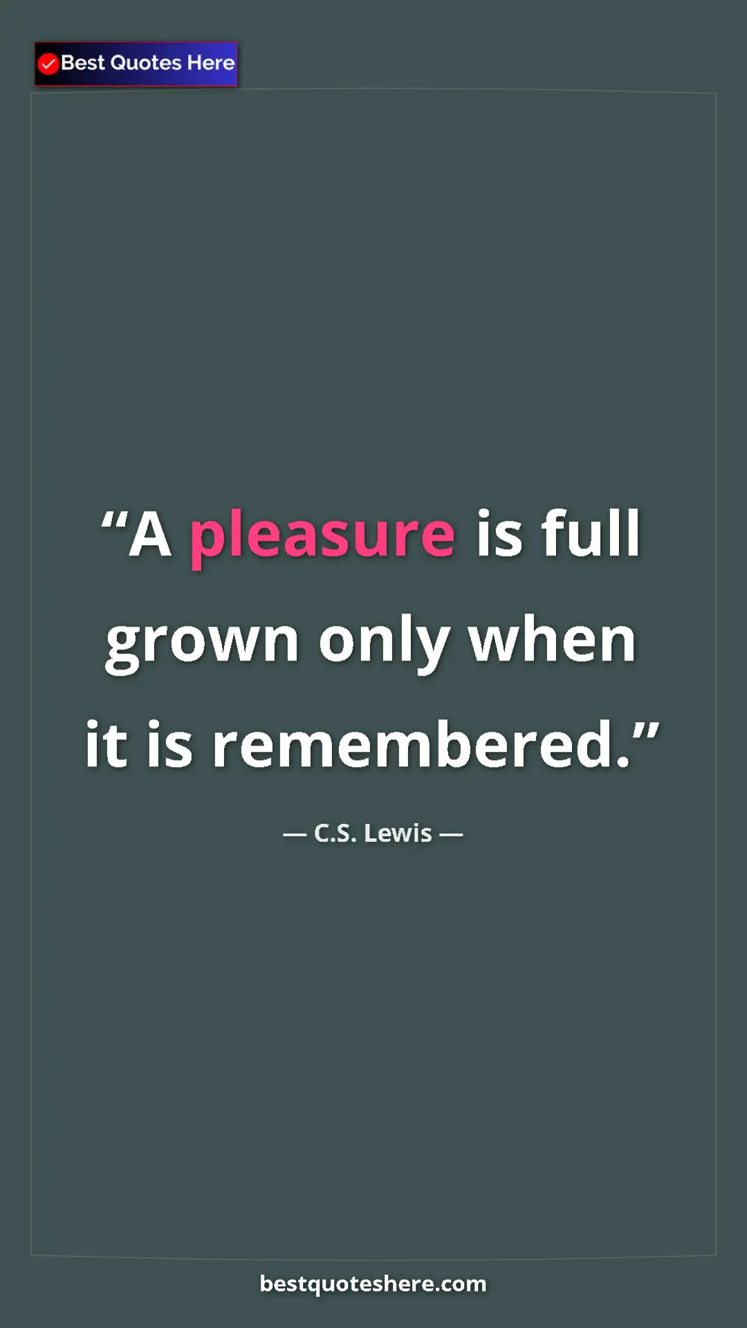 C.S. Lewis Quote Card: "A pleasure is full grown only when it is remembered." Pinterest quote poster by C.S. Lewis: "A pleasure is full grown only when it is remembered."