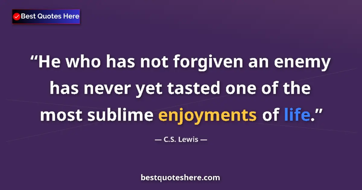 Quote by C.S. Lewis: He who has not forgiven an enemy has never yet tasted one of the most sublime enjoyments of life....
