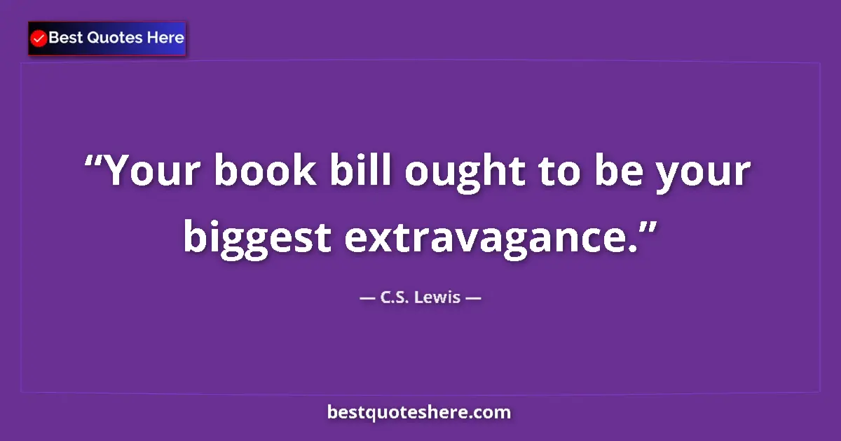 C.S. Lewis quote: "Your book bill ought to be your biggest extravagance."