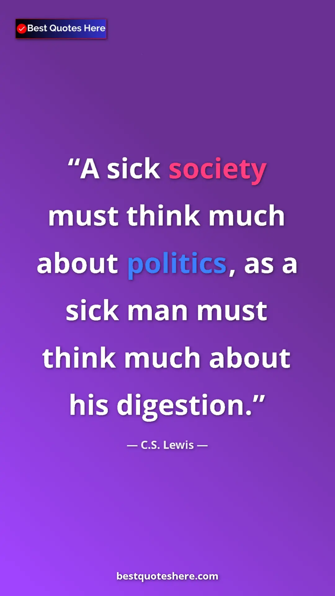 C.S. Lewis Quote Card: "A sick society must think much about politics, as a sick..." Pinterest quote poster by C.S. Lewis: "A sick society must think much about politics, as a sick..."