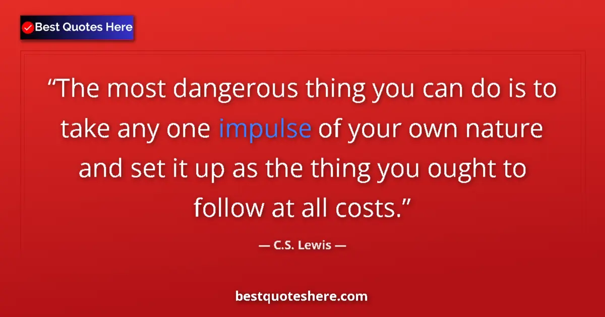 Quote by C.S. Lewis: The most dangerous thing you can do is to take any one impulse of your own nature and set it up as t...